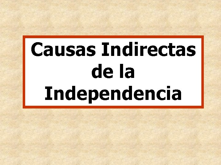 Causas Indirectas de la Independencia Causas Indirectas de la Independencia