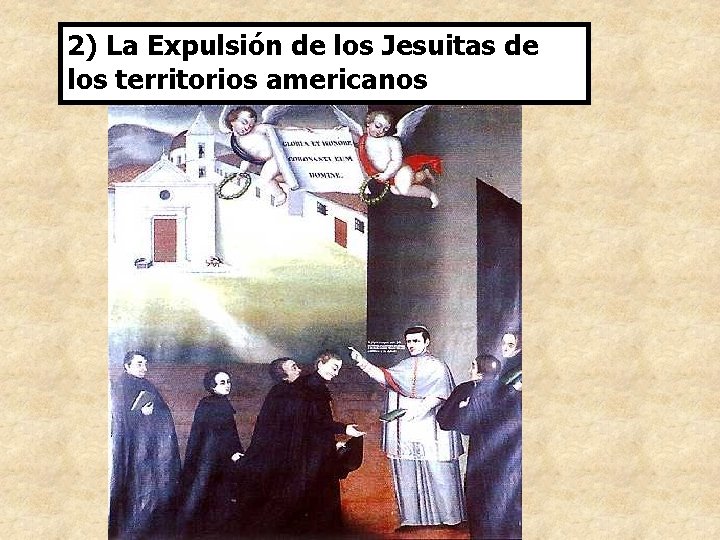 2) La Expulsión de los Jesuitas de los territorios americanos 2) La Expulsión de los Jesuitas de los territorios americanos