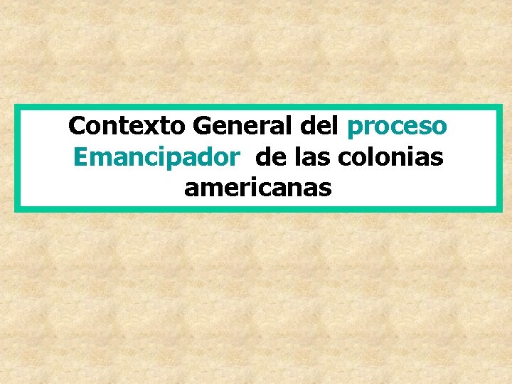 Contexto General del proceso Emancipador de las colonias americanas Contexto General del proceso Emancipador de las colonias americanas