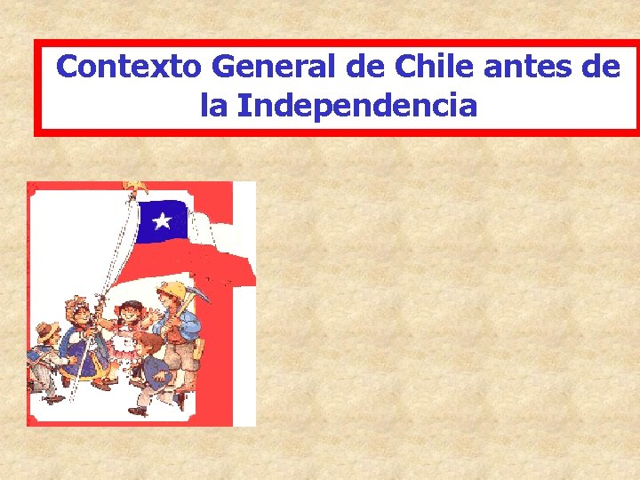 Contexto General de Chile antes de la Independencia Contexto General de Chile antes de la Independencia
