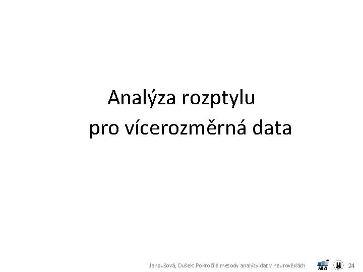 Analýza rozptylu pro vícerozměrná data Janoušová, Dušek: Pokročilé metody analýzy dat v neurovědách 24