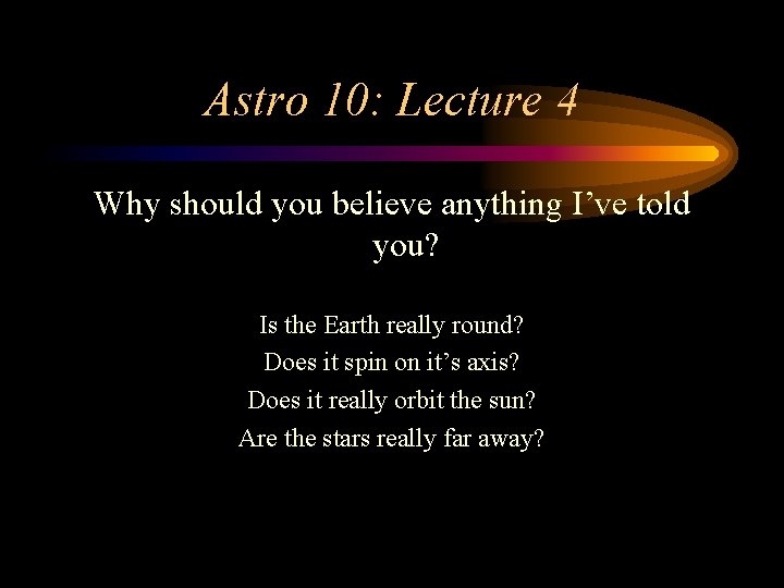 Astro 10: Lecture 4 Why should you believe anything I’ve told you? Is the