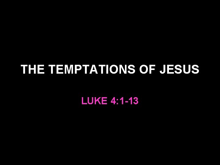 THE TEMPTATIONS OF JESUS LUKE 4: 1 -13 