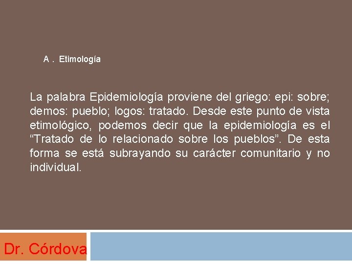 A. Etimología La palabra Epidemiología proviene del griego: epi: sobre; demos: pueblo; logos: tratado.