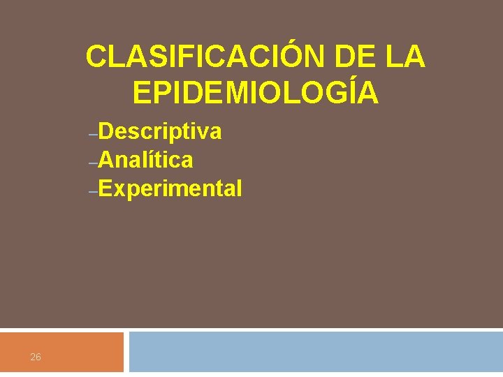 CLASIFICACIÓN DE LA EPIDEMIOLOGÍA –Descriptiva –Analítica –Experimental 26 