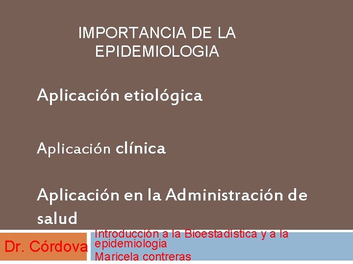 IMPORTANCIA DE LA EPIDEMIOLOGIA Aplicación etiológica Aplicación clínica Aplicación en la Administración de salud