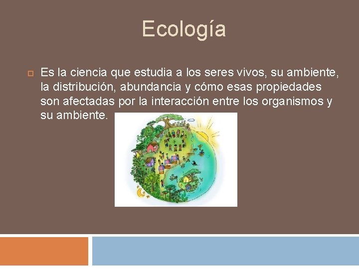 Ecología Es la ciencia que estudia a los seres vivos, su ambiente, la distribución,