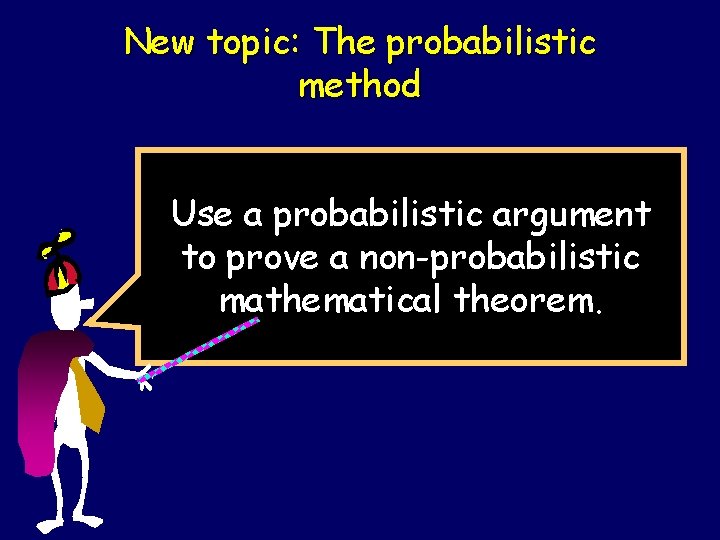 New topic: The probabilistic method Use a probabilistic argument to prove a non-probabilistic mathematical