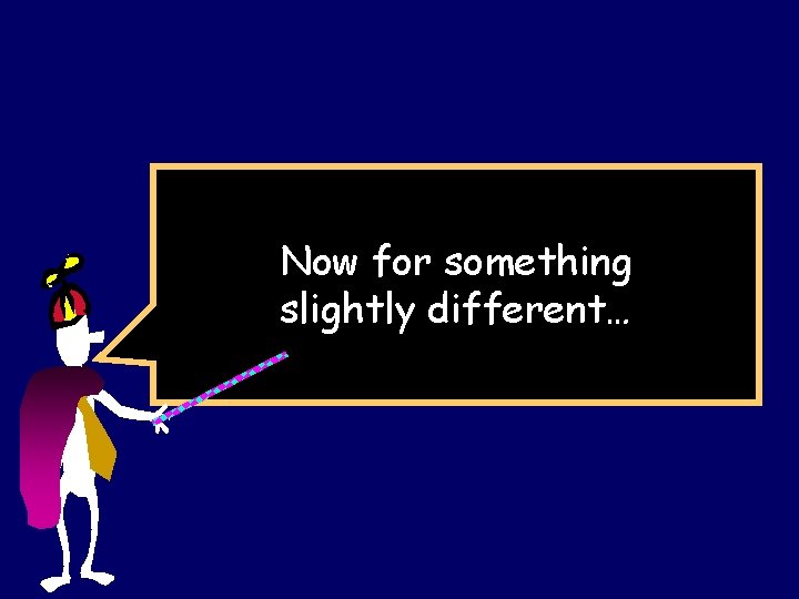 Now for something slightly different… 