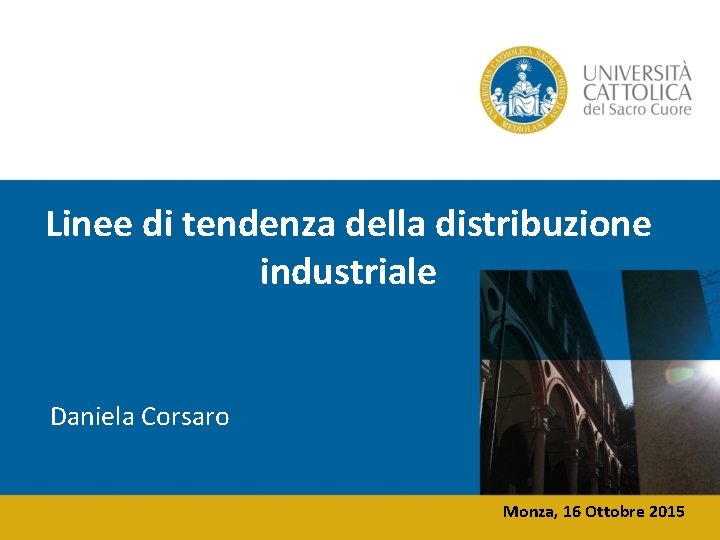 Linee di tendenza della distribuzione industriale Daniela Corsaro Monza, 16 Ottobre 2015 