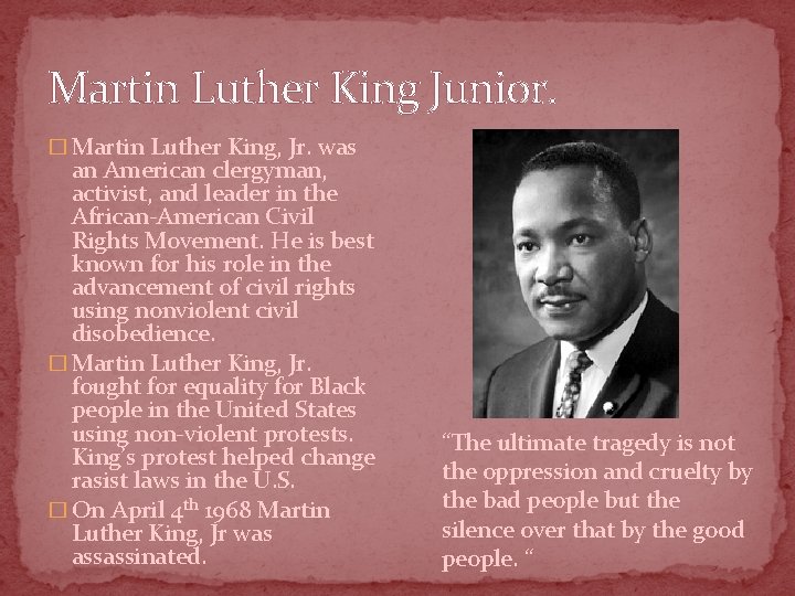 Martin Luther King Junior. � Martin Luther King, Jr. was an American clergyman, activist,