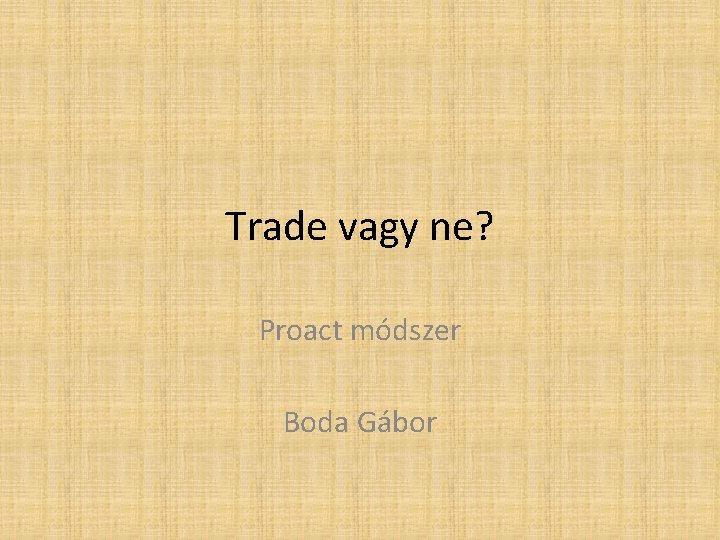 Trade vagy ne? Proact módszer Boda Gábor 