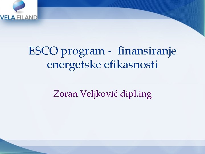 ESCO program - finansiranje energetske efikasnosti Zoran Veljković dipl. ing ESCO program - finansiranje energetske efikasnosti Zoran Veljković dipl. ing
