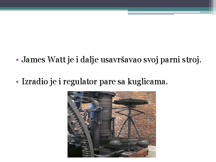  • James Watt je i dalje usavršavao svoj parni stroj. • Izradio je
