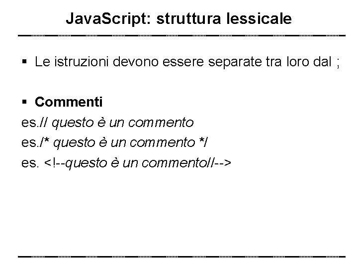 Java. Script: struttura lessicale Le istruzioni devono essere separate tra loro dal ; Commenti