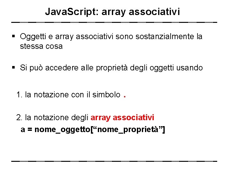 Java. Script: array associativi Oggetti e array associativi sono sostanzialmente la stessa cosa Si
