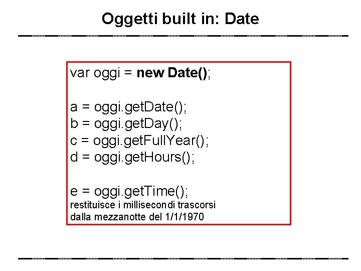 Oggetti built in: Date var oggi = new Date(); a = oggi. get. Date();