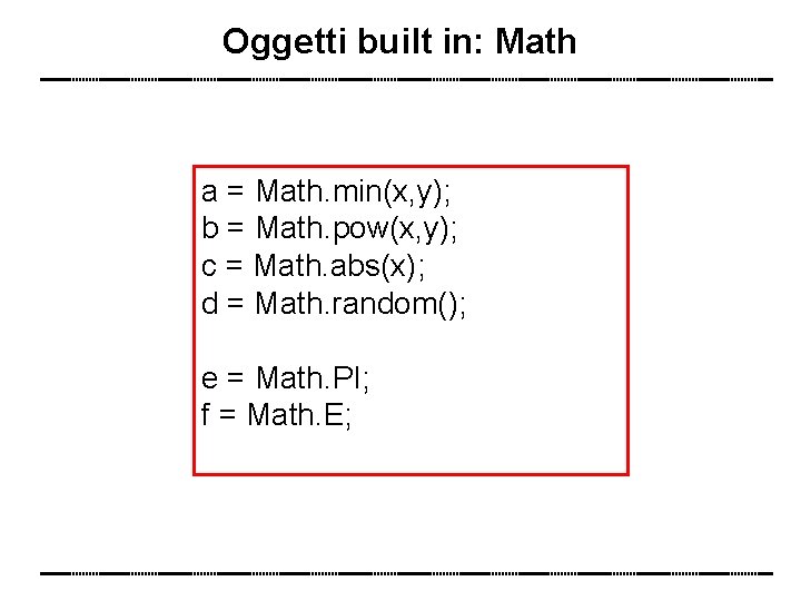 Oggetti built in: Math a = Math. min(x, y); b = Math. pow(x, y);