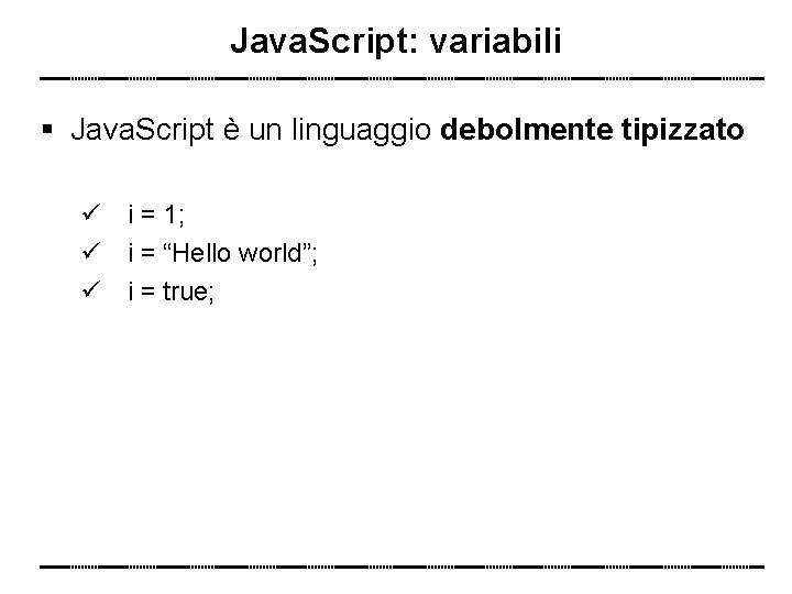 Java. Script: variabili Java. Script è un linguaggio debolmente tipizzato i = 1; i