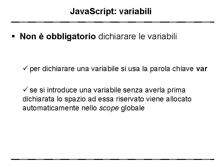 Java. Script: variabili Non è obbligatorio dichiarare le variabili per dichiarare una variabile si