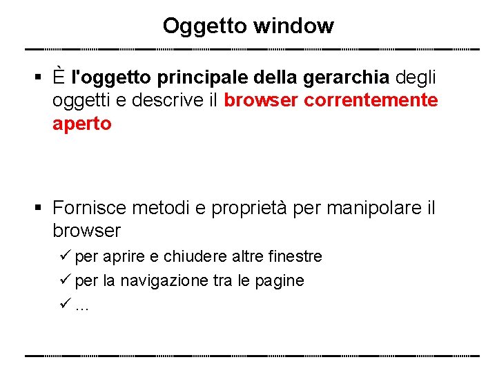Oggetto window È l'oggetto principale della gerarchia degli oggetti e descrive il browser correntemente