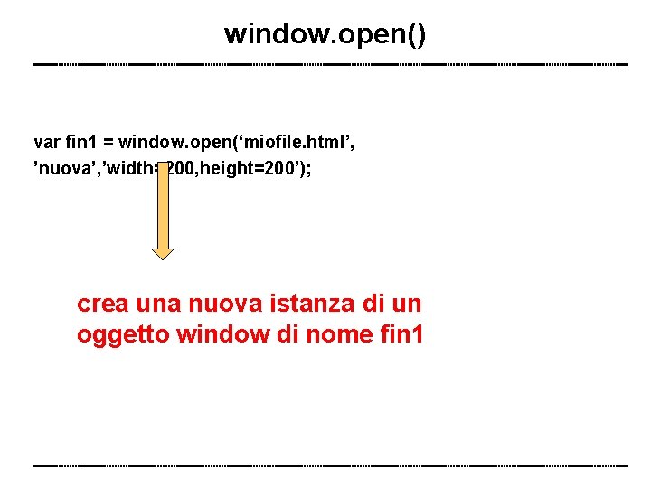 window. open() var fin 1 = window. open(‘miofile. html’, ’nuova’, ’width=200, height=200’); crea una