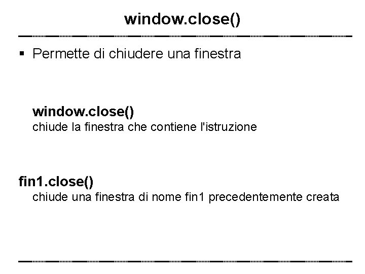 window. close() Permette di chiudere una finestra window. close() chiude la finestra che contiene