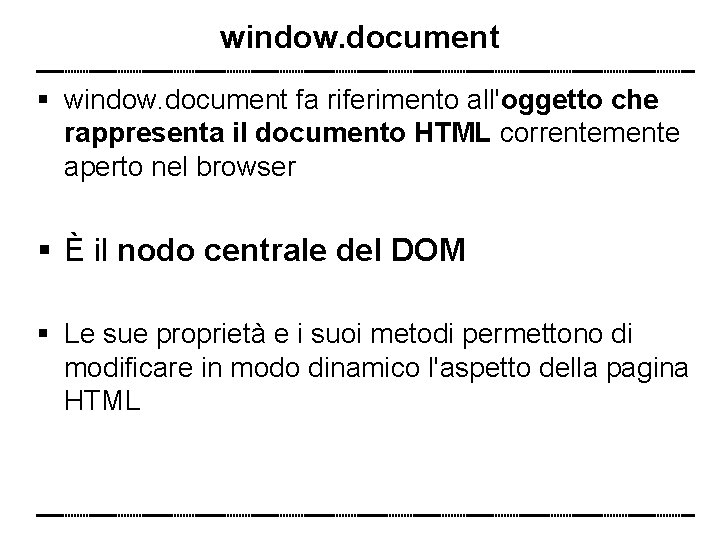 window. document fa riferimento all'oggetto che rappresenta il documento HTML correntemente aperto nel browser