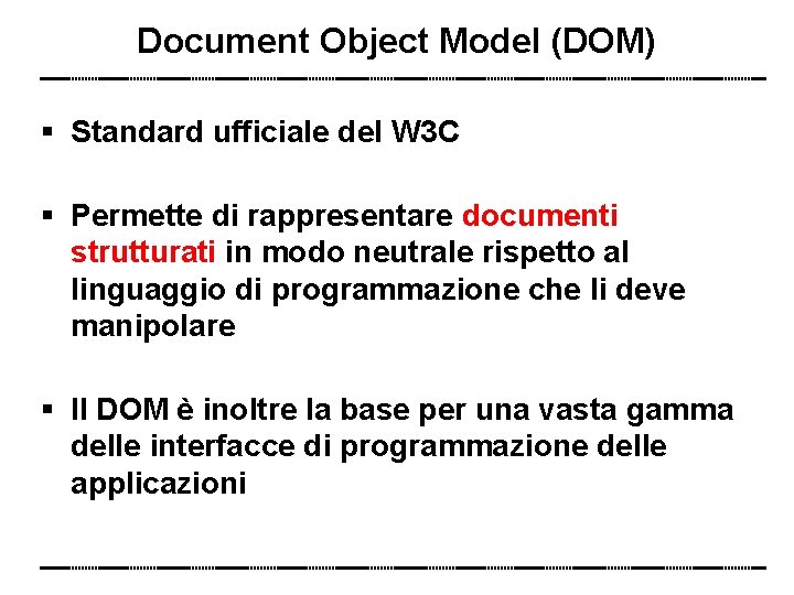 Document Object Model (DOM) Standard ufficiale del W 3 C Permette di rappresentare documenti