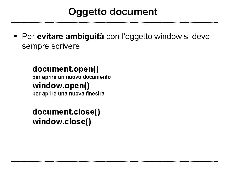 Oggetto document Per evitare ambiguità con l'oggetto window si deve sempre scrivere document. open()