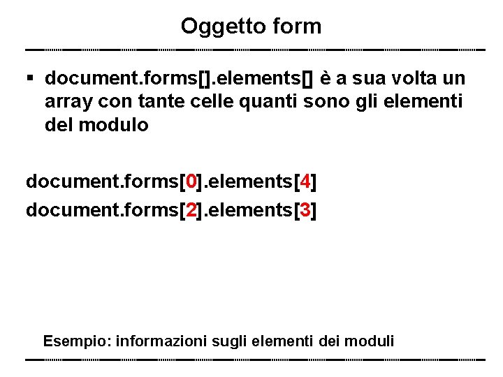 Oggetto form document. forms[]. elements[] è a sua volta un array con tante celle