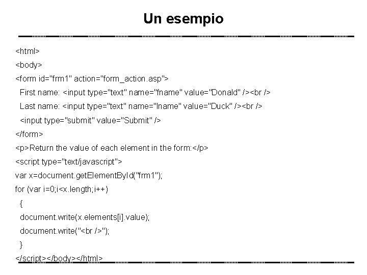Un esempio <html> <body> <form id="frm 1" action="form_action. asp"> First name: <input type="text" name="fname"