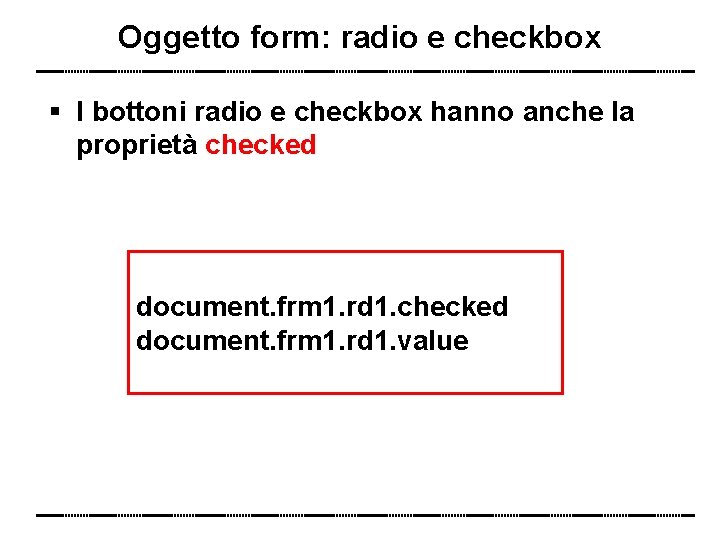 Oggetto form: radio e checkbox I bottoni radio e checkbox hanno anche la proprietà