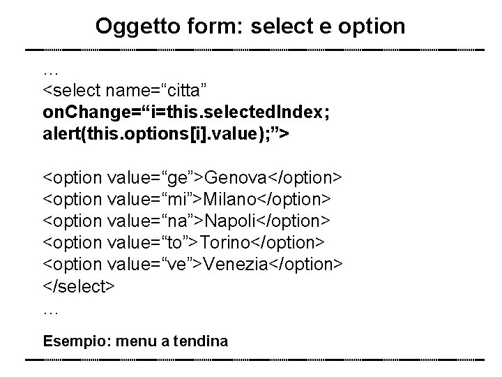 Oggetto form: select e option … <select name=“citta” on. Change=“i=this. selected. Index; alert(this. options[i].