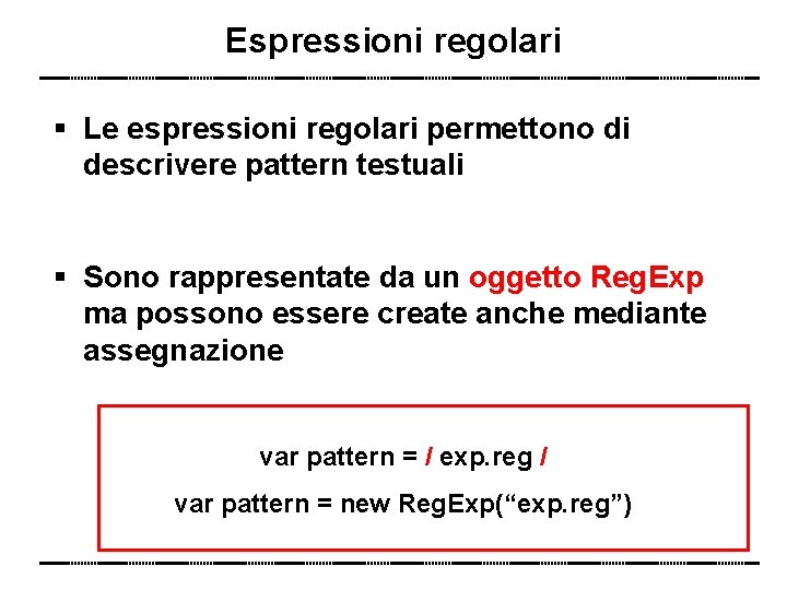Espressioni regolari Le espressioni regolari permettono di descrivere pattern testuali Sono rappresentate da un
