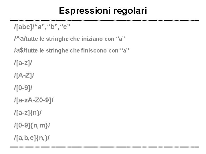Espressioni regolari /[abc]/“a”, “b”, “c” /^a/tutte le stringhe che iniziano con “a” /a$/tutte le