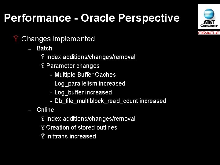 Performance - Oracle Perspective Ÿ Changes implemented – – Batch Ÿ Index additions/changes/removal Ÿ