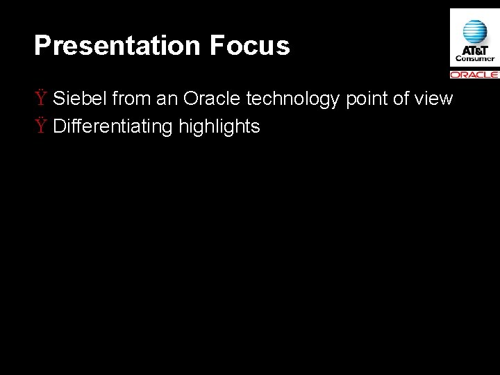 Presentation Focus Ÿ Siebel from an Oracle technology point of view Ÿ Differentiating highlights