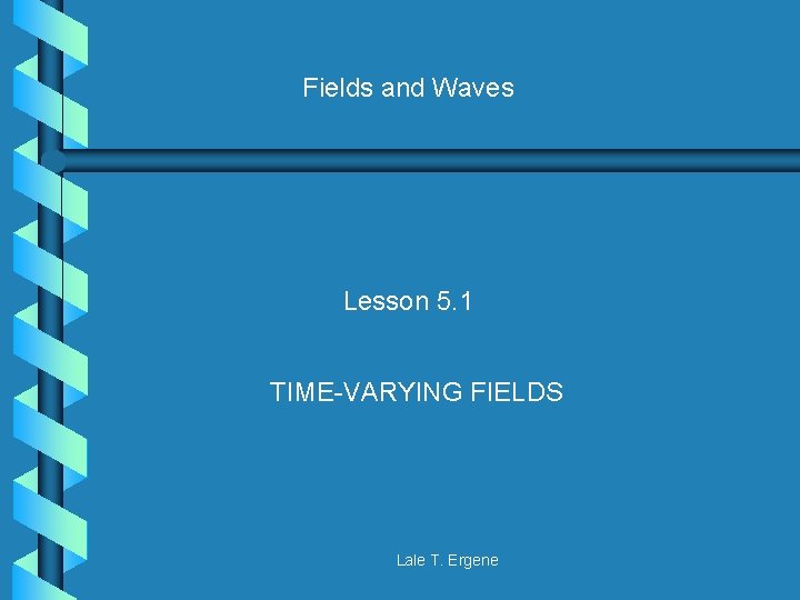 Fields and Waves Lesson 5. 1 TIME-VARYING FIELDS Lale T. Ergene 