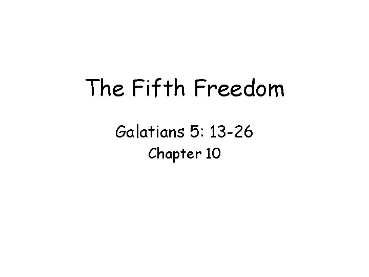 The Fifth Freedom Galatians 5: 13 -26 Chapter 10 