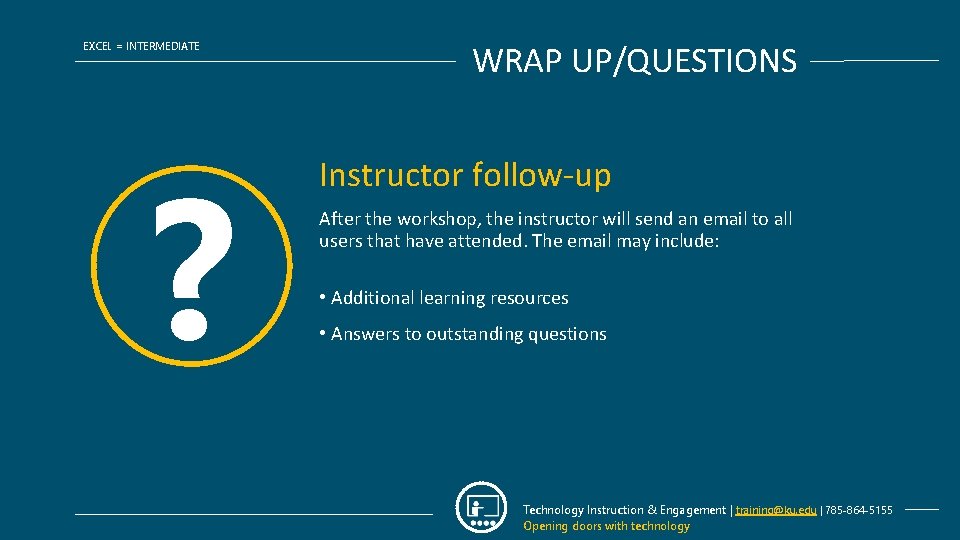 EXCEL = INTERMEDIATE ? WRAP UP/QUESTIONS Instructor follow-up After the workshop, the instructor will