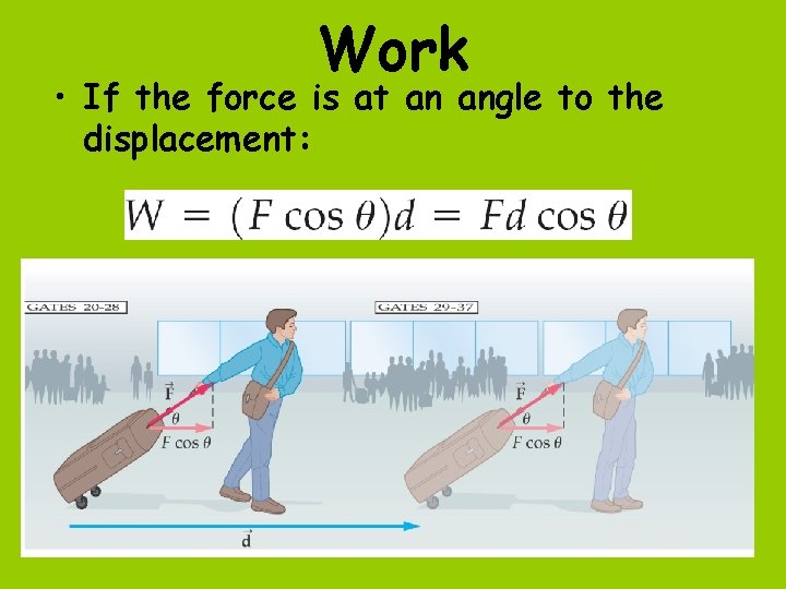 Work • If the force is at an angle to the displacement: 