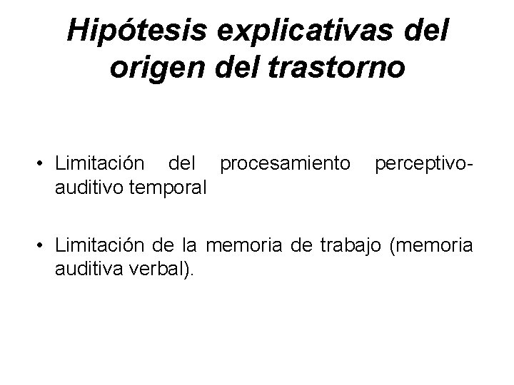 Hipótesis explicativas del origen del trastorno • Limitación del procesamiento auditivo temporal perceptivo- •
