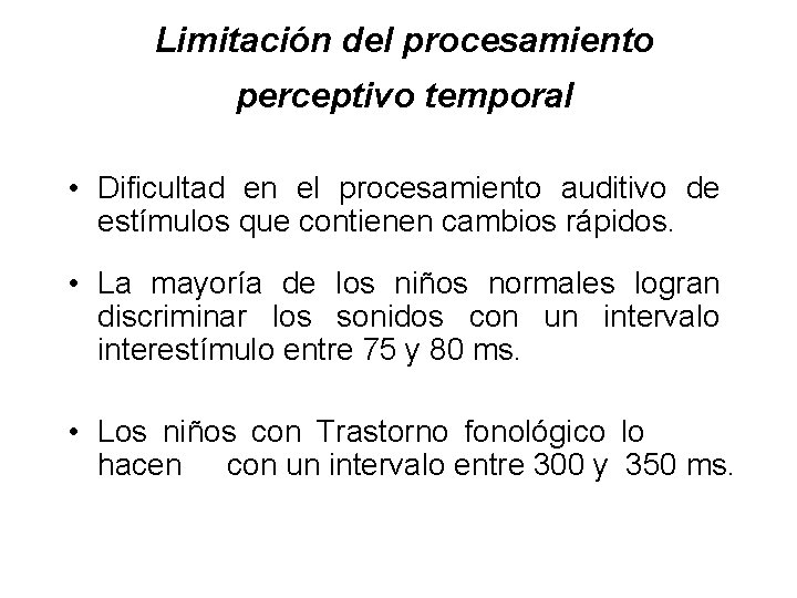 Limitación del procesamiento perceptivo temporal • Dificultad en el procesamiento auditivo de estímulos que