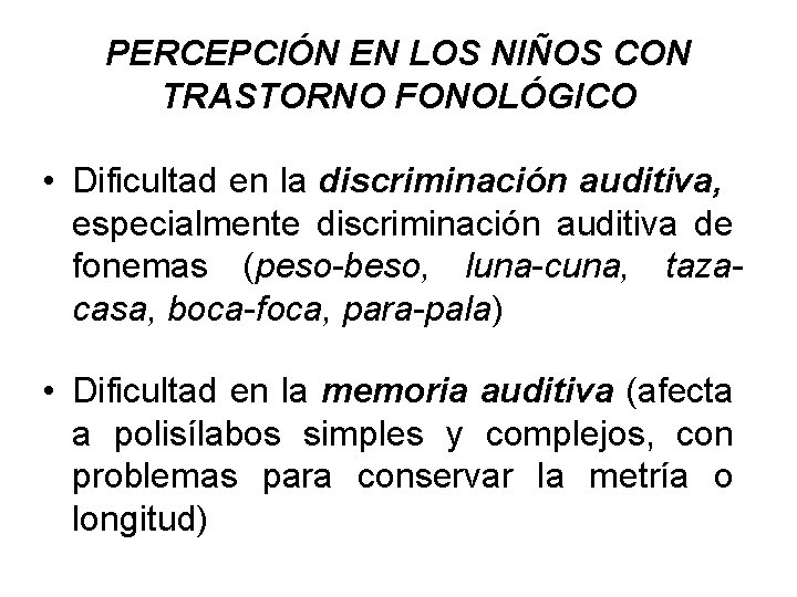 PERCEPCIÓN EN LOS NIÑOS CON TRASTORNO FONOLÓGICO • Dificultad en la discriminación auditiva, especialmente