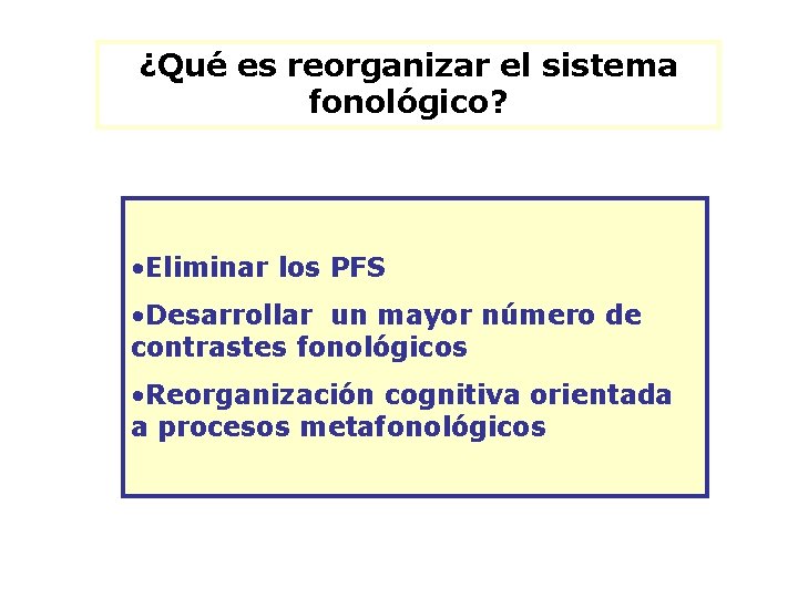 ¿Qué es reorganizar el sistema fonológico? • Eliminar los PFS • Desarrollar un mayor