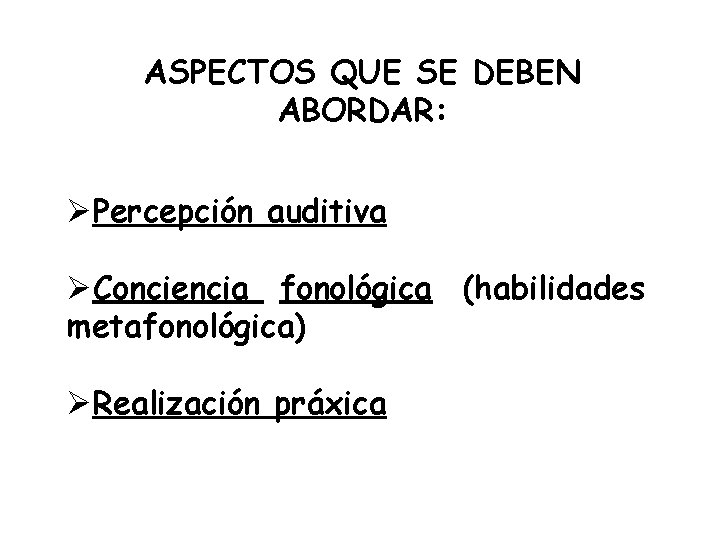 ASPECTOS QUE SE DEBEN ABORDAR: ØPercepción auditiva ØConciencia fonológica (habilidades metafonológica) ØRealización práxica 