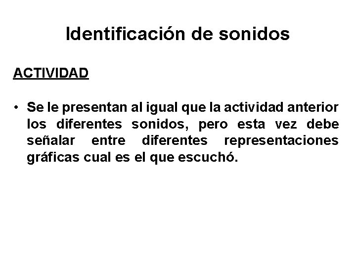 Identificación de sonidos ACTIVIDAD • Se le presentan al igual que la actividad anterior