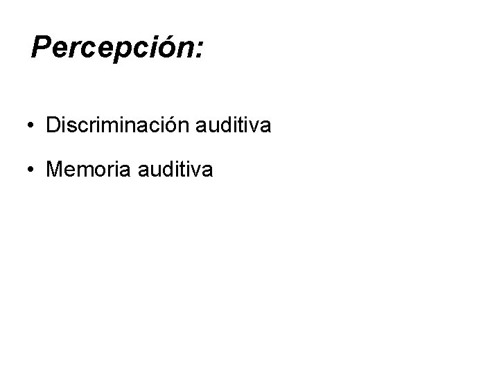 Percepción: • Discriminación auditiva • Memoria auditiva 