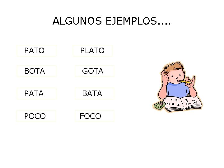 ALGUNOS EJEMPLOS. . PATO PLATO BOTA GOTA PATA BATA POCO FOCO 